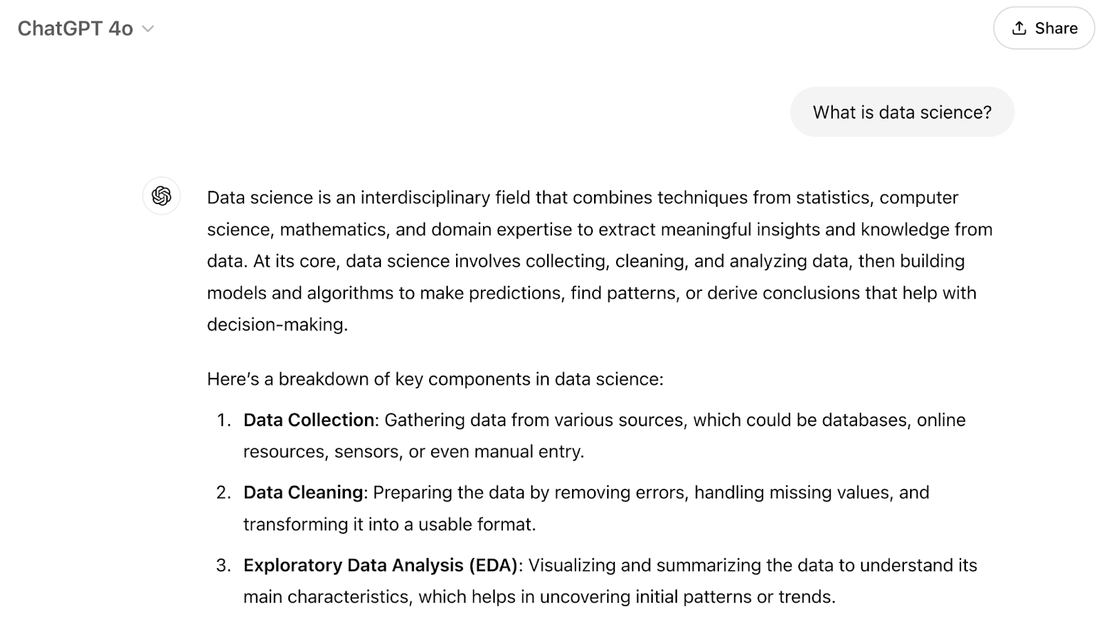 The prompt says "What is data science?" The response says "Data science is an interdisciplinary field that combines techniques from statistics, computer science, mathematics, and domain expertise to extract meaningful insights and knowledge from data. At its core, data science involves collecting, cleaning, and analyzing data, then building models and algorithms to make predictions, find patterns, or derive conclusions that help with decision-making." Then, it breaks down the key components in data science.